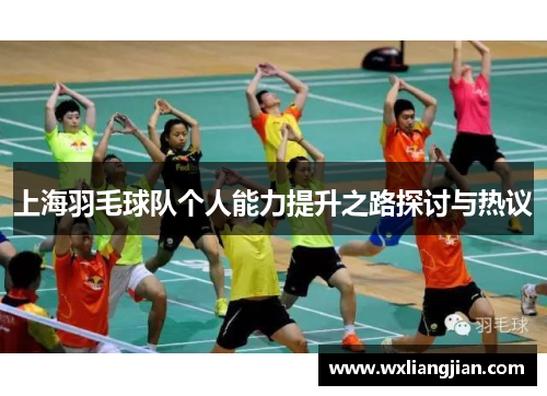 上海羽毛球队个人能力提升之路探讨与热议