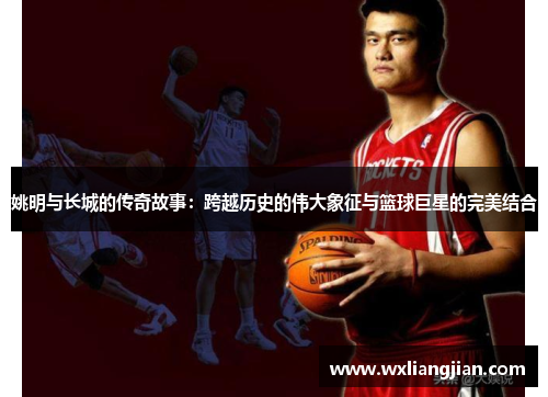 姚明与长城的传奇故事：跨越历史的伟大象征与篮球巨星的完美结合