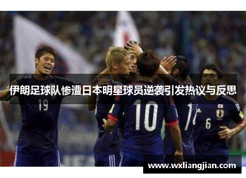 伊朗足球队惨遭日本明星球员逆袭引发热议与反思