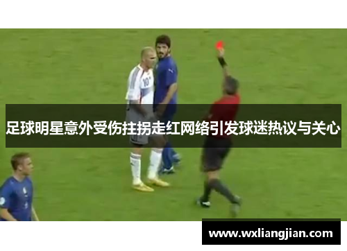 足球明星意外受伤拄拐走红网络引发球迷热议与关心