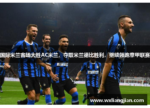 国际米兰客场大胜AC米兰，夺取米兰德比胜利，继续领跑意甲联赛