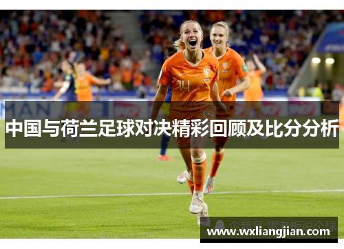 中国与荷兰足球对决精彩回顾及比分分析