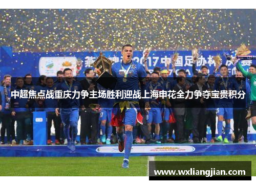 中超焦点战重庆力争主场胜利迎战上海申花全力争夺宝贵积分