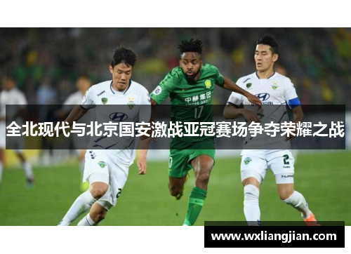 全北现代与北京国安激战亚冠赛场争夺荣耀之战