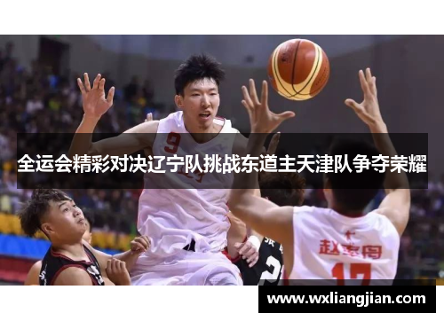 全运会精彩对决辽宁队挑战东道主天津队争夺荣耀
