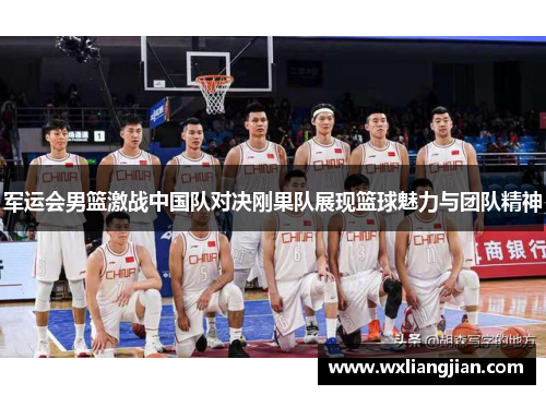 军运会男篮激战中国队对决刚果队展现篮球魅力与团队精神