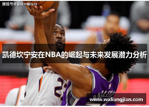 凯德坎宁安在NBA的崛起与未来发展潜力分析