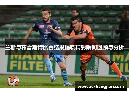 兰斯与布雷斯特比赛结果揭晓精彩瞬间回顾与分析
