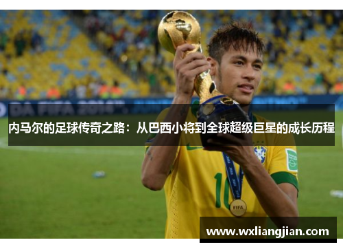 内马尔的足球传奇之路：从巴西小将到全球超级巨星的成长历程