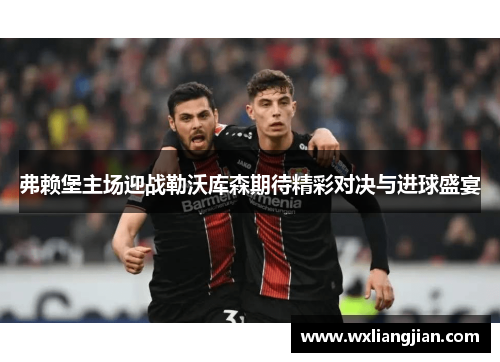 弗赖堡主场迎战勒沃库森期待精彩对决与进球盛宴
