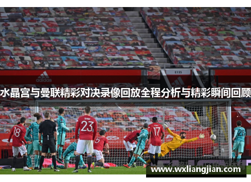 水晶宫与曼联精彩对决录像回放全程分析与精彩瞬间回顾