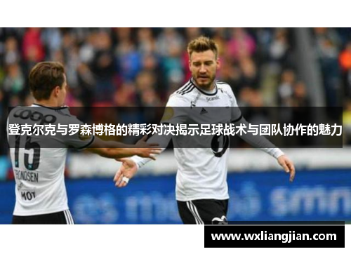 登克尔克与罗森博格的精彩对决揭示足球战术与团队协作的魅力