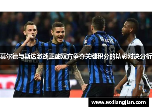 莫尔德与斯达激战正酣双方争夺关键积分的精彩对决分析