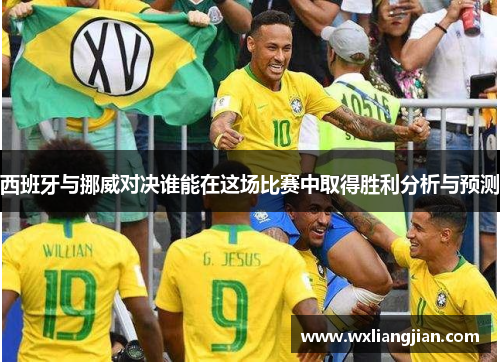 西班牙与挪威对决谁能在这场比赛中取得胜利分析与预测